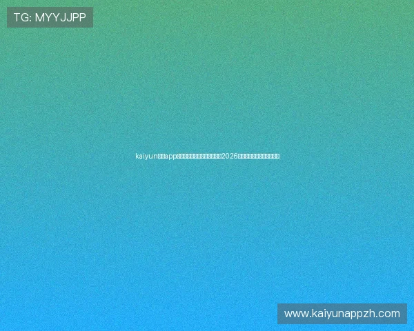 kaiyun官方app网站:通过官方平台轻松浏览2026世界杯最新新闻与赛事动态 kaiyun官方app网站:通过官方平台轻松浏览2026世界杯最新新闻与赛事动态